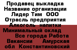 Продавец выкладка › Название организации ­ Лидер Тим, ООО › Отрасль предприятия ­ Алкоголь, напитки › Минимальный оклад ­ 28 000 - Все города Работа » Вакансии   . Амурская обл.,Константиновский р-н